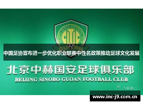 中国足协宣布进一步优化职业联赛中性名政策推动足球文化发展 中国足协宣布进一步优化职业联赛中性名政策推动足球文化发展
